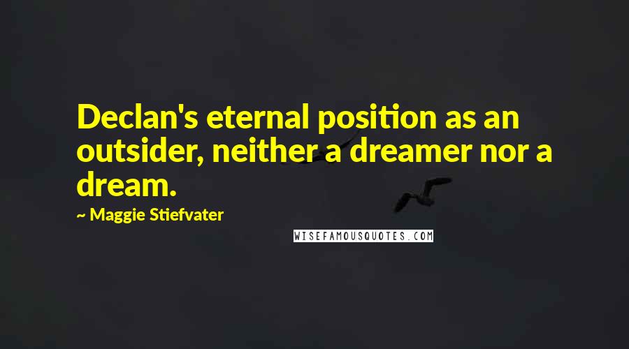 Maggie Stiefvater Quotes: Declan's eternal position as an outsider, neither a dreamer nor a dream.