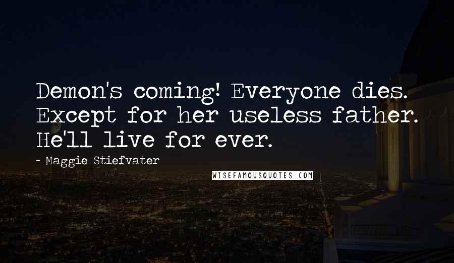 Maggie Stiefvater Quotes: Demon's coming! Everyone dies. Except for her useless father. He'll live for ever.