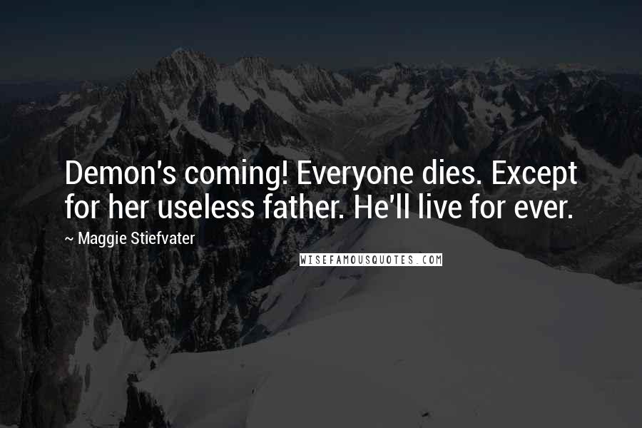 Maggie Stiefvater Quotes: Demon's coming! Everyone dies. Except for her useless father. He'll live for ever.