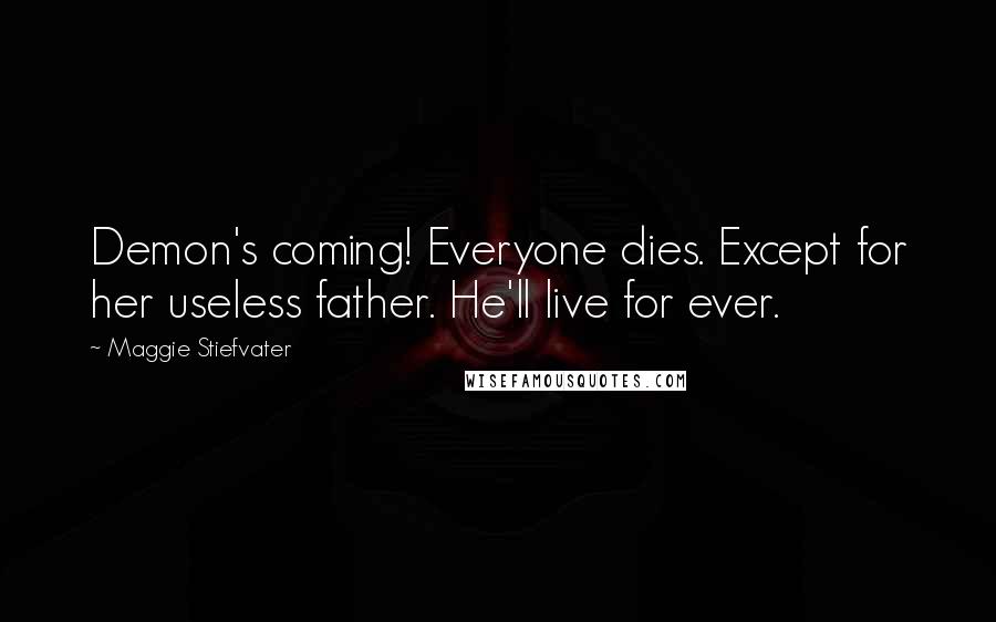 Maggie Stiefvater Quotes: Demon's coming! Everyone dies. Except for her useless father. He'll live for ever.