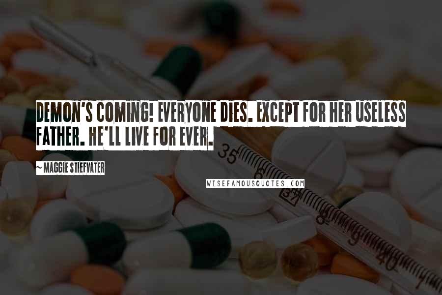 Maggie Stiefvater Quotes: Demon's coming! Everyone dies. Except for her useless father. He'll live for ever.