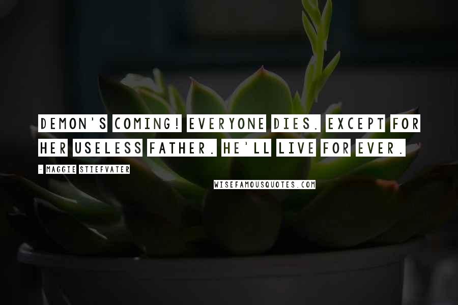 Maggie Stiefvater Quotes: Demon's coming! Everyone dies. Except for her useless father. He'll live for ever.
