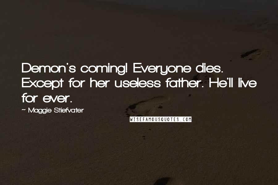 Maggie Stiefvater Quotes: Demon's coming! Everyone dies. Except for her useless father. He'll live for ever.