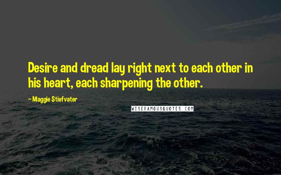 Maggie Stiefvater Quotes: Desire and dread lay right next to each other in his heart, each sharpening the other.