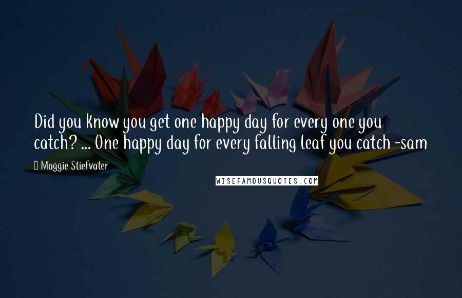 Maggie Stiefvater Quotes: Did you know you get one happy day for every one you catch? ... One happy day for every falling leaf you catch -sam