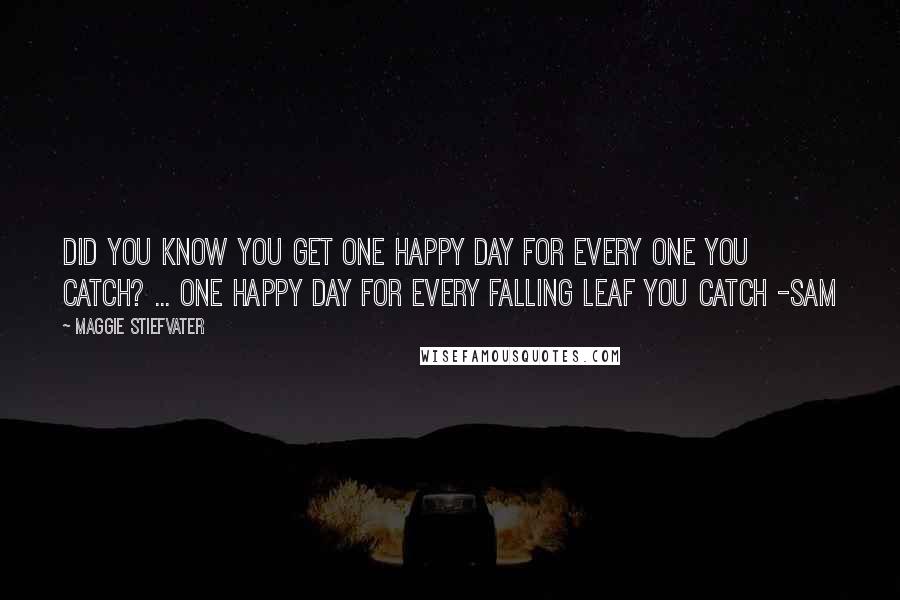 Maggie Stiefvater Quotes: Did you know you get one happy day for every one you catch? ... One happy day for every falling leaf you catch -sam