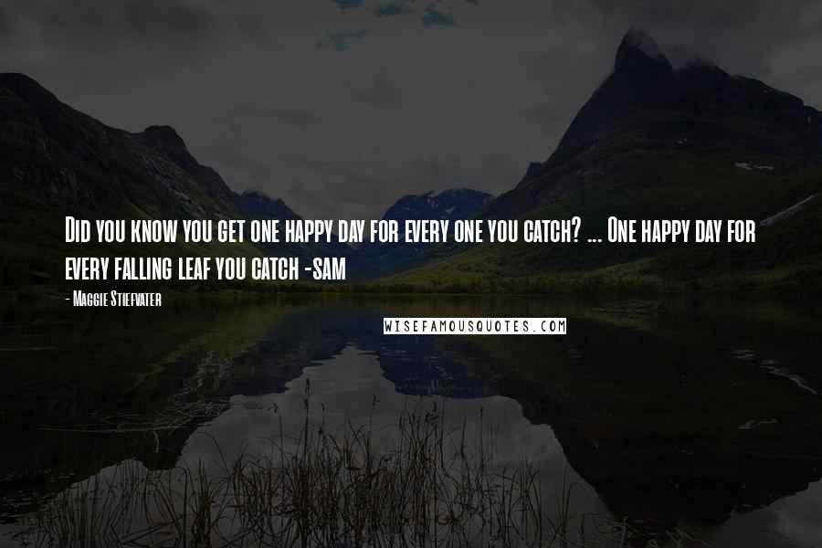 Maggie Stiefvater Quotes: Did you know you get one happy day for every one you catch? ... One happy day for every falling leaf you catch -sam