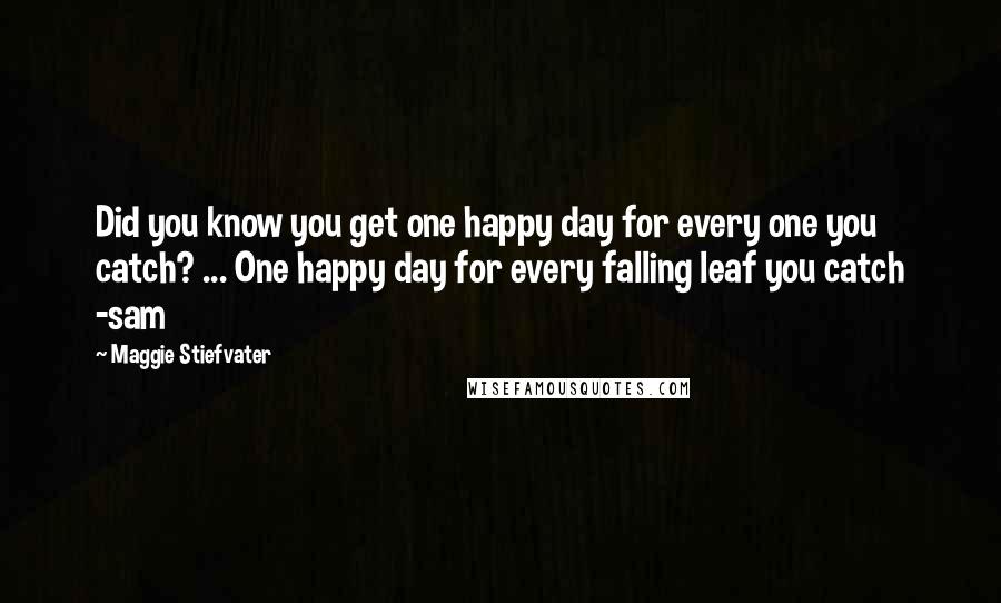 Maggie Stiefvater Quotes: Did you know you get one happy day for every one you catch? ... One happy day for every falling leaf you catch -sam