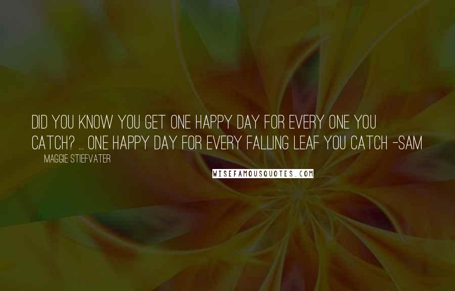 Maggie Stiefvater Quotes: Did you know you get one happy day for every one you catch? ... One happy day for every falling leaf you catch -sam