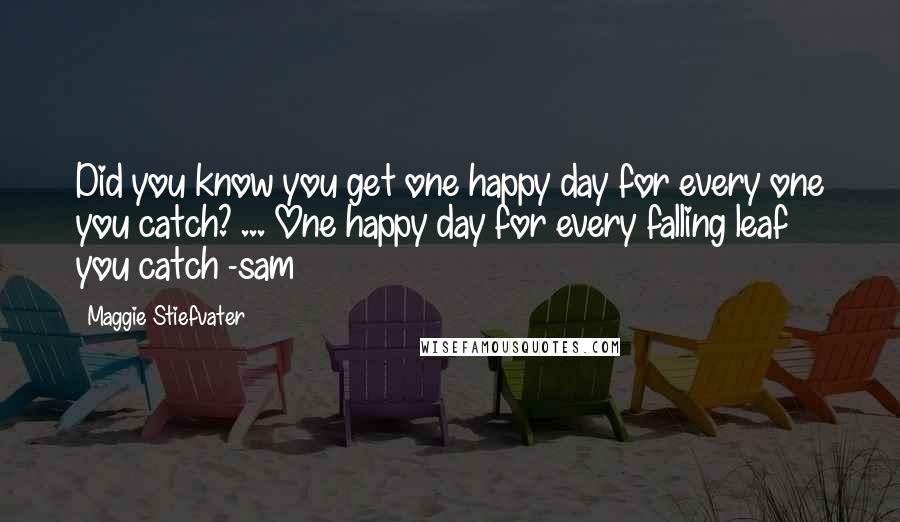 Maggie Stiefvater Quotes: Did you know you get one happy day for every one you catch? ... One happy day for every falling leaf you catch -sam