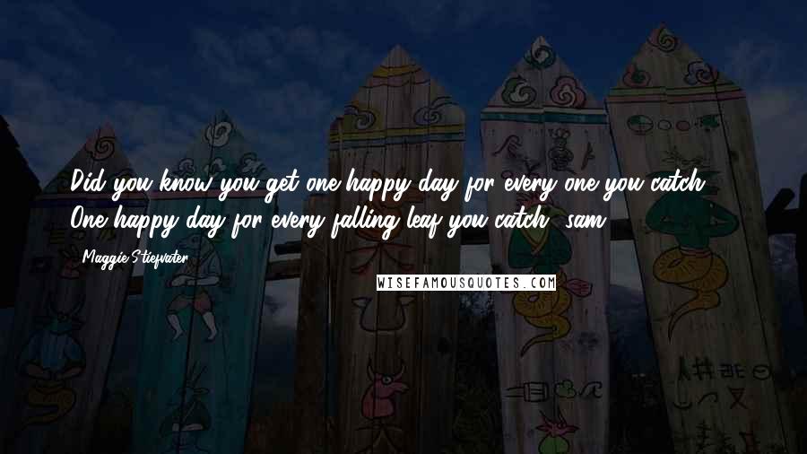 Maggie Stiefvater Quotes: Did you know you get one happy day for every one you catch? ... One happy day for every falling leaf you catch -sam