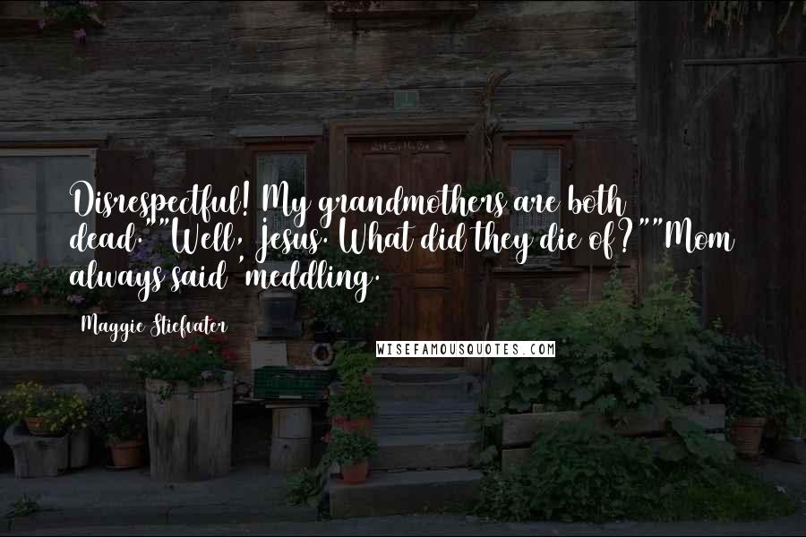 Maggie Stiefvater Quotes: Disrespectful! My grandmothers are both dead.""Well, Jesus. What did they die of?""Mom always said 'meddling.