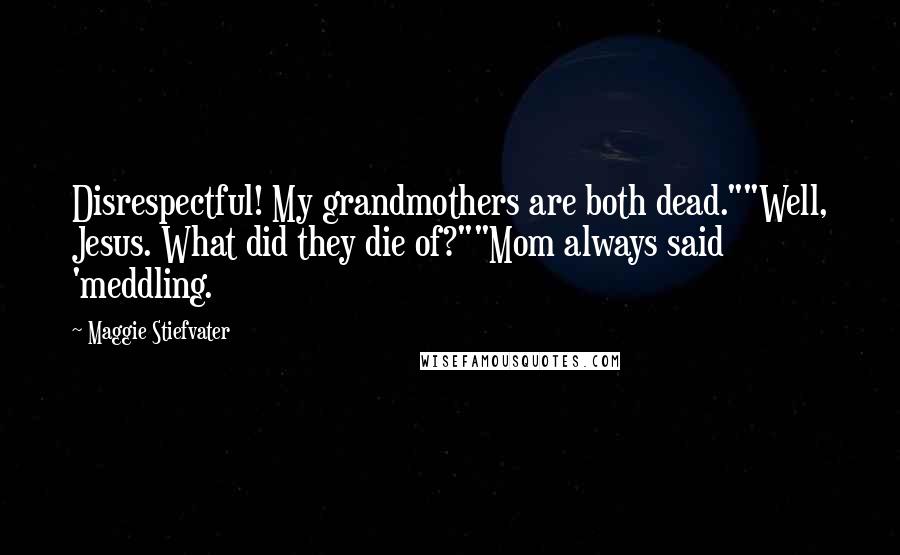 Maggie Stiefvater Quotes: Disrespectful! My grandmothers are both dead.""Well, Jesus. What did they die of?""Mom always said 'meddling.