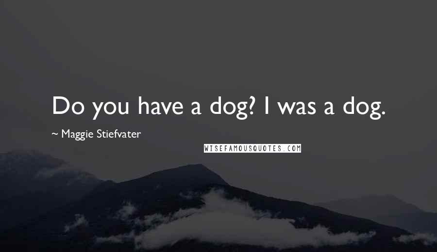 Maggie Stiefvater Quotes: Do you have a dog? I was a dog.