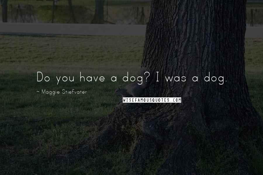 Maggie Stiefvater Quotes: Do you have a dog? I was a dog.