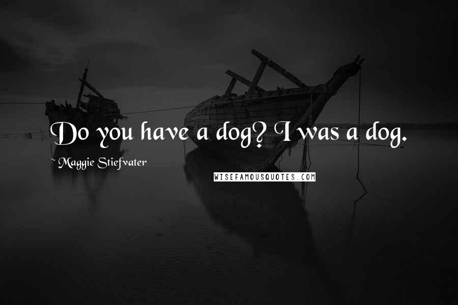 Maggie Stiefvater Quotes: Do you have a dog? I was a dog.