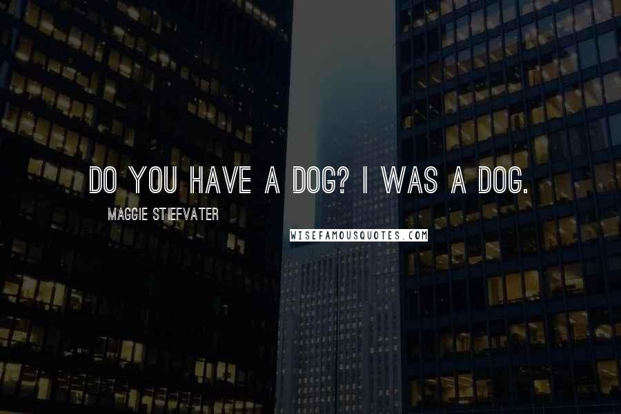 Maggie Stiefvater Quotes: Do you have a dog? I was a dog.