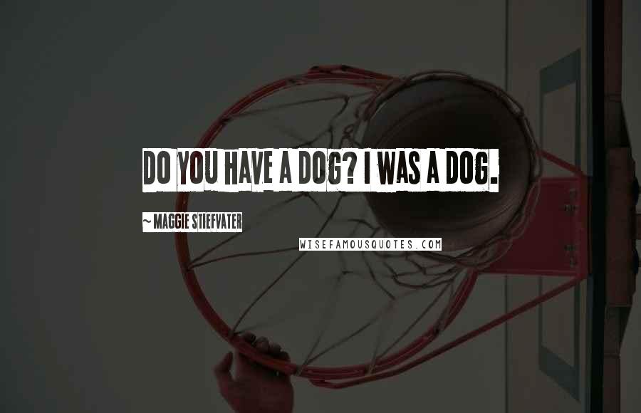 Maggie Stiefvater Quotes: Do you have a dog? I was a dog.