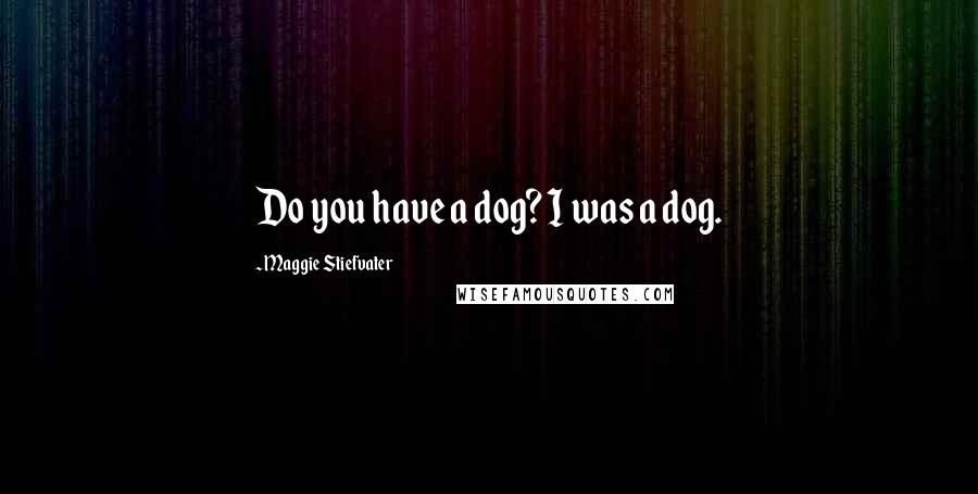 Maggie Stiefvater Quotes: Do you have a dog? I was a dog.