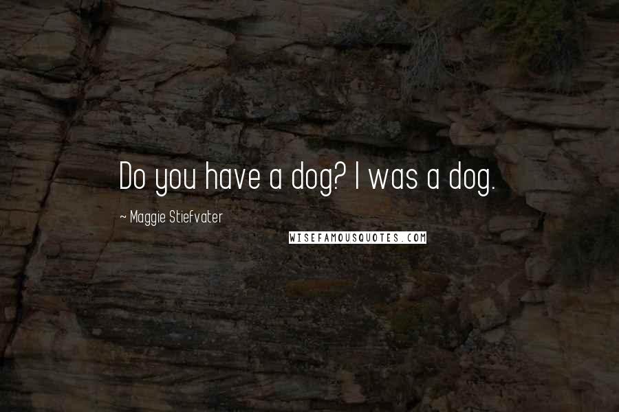 Maggie Stiefvater Quotes: Do you have a dog? I was a dog.