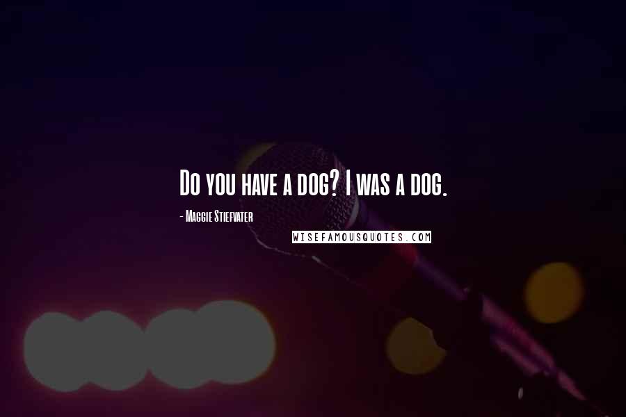 Maggie Stiefvater Quotes: Do you have a dog? I was a dog.