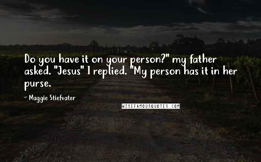 Maggie Stiefvater Quotes: Do you have it on your person?" my father asked. "Jesus" I replied. "My person has it in her purse.