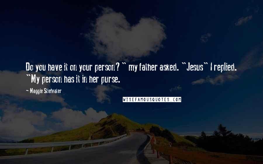 Maggie Stiefvater Quotes: Do you have it on your person?" my father asked. "Jesus" I replied. "My person has it in her purse.