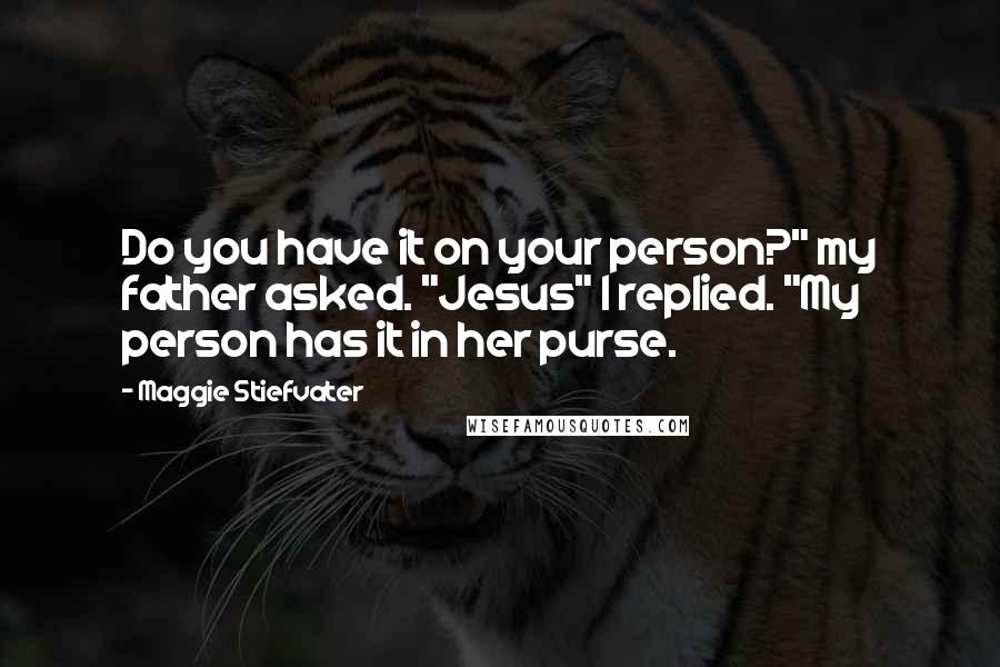 Maggie Stiefvater Quotes: Do you have it on your person?" my father asked. "Jesus" I replied. "My person has it in her purse.