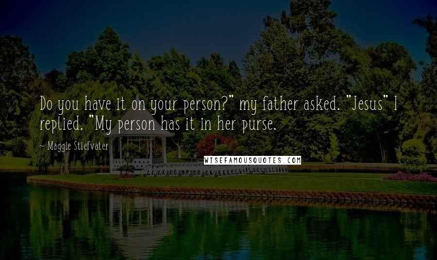 Maggie Stiefvater Quotes: Do you have it on your person?" my father asked. "Jesus" I replied. "My person has it in her purse.