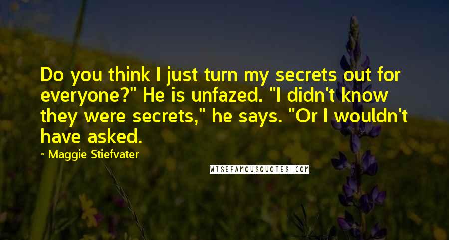 Maggie Stiefvater Quotes: Do you think I just turn my secrets out for everyone?" He is unfazed. "I didn't know they were secrets," he says. "Or I wouldn't have asked.