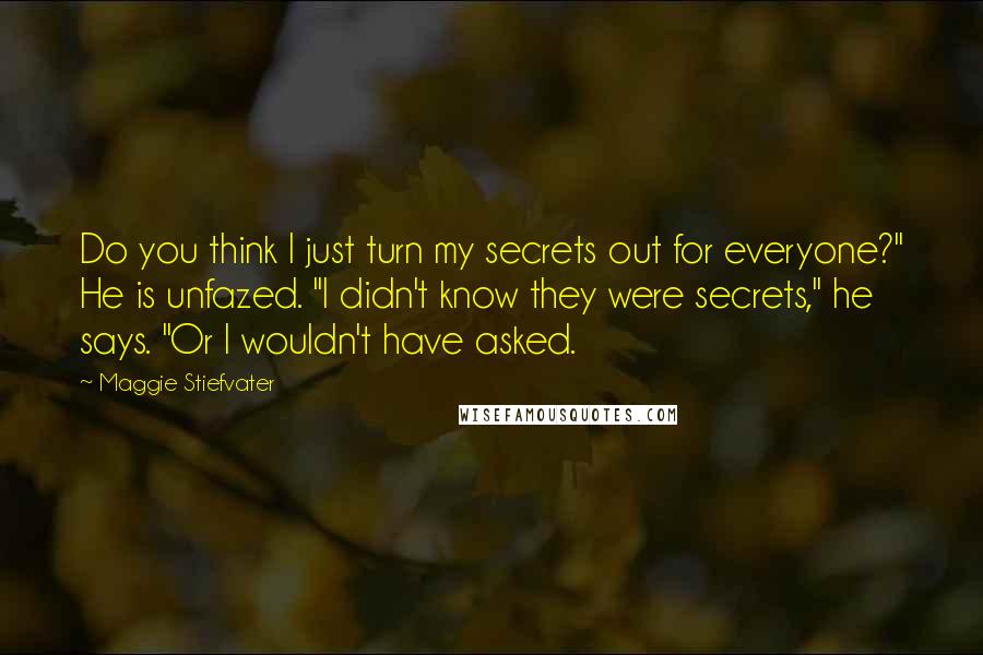 Maggie Stiefvater Quotes: Do you think I just turn my secrets out for everyone?" He is unfazed. "I didn't know they were secrets," he says. "Or I wouldn't have asked.