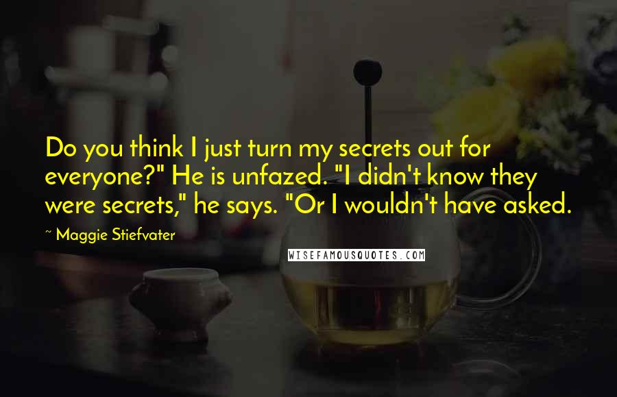 Maggie Stiefvater Quotes: Do you think I just turn my secrets out for everyone?" He is unfazed. "I didn't know they were secrets," he says. "Or I wouldn't have asked.