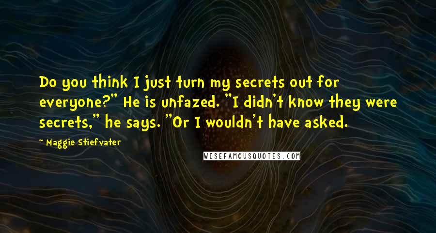 Maggie Stiefvater Quotes: Do you think I just turn my secrets out for everyone?" He is unfazed. "I didn't know they were secrets," he says. "Or I wouldn't have asked.