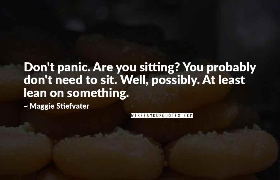 Maggie Stiefvater Quotes: Don't panic. Are you sitting? You probably don't need to sit. Well, possibly. At least lean on something.