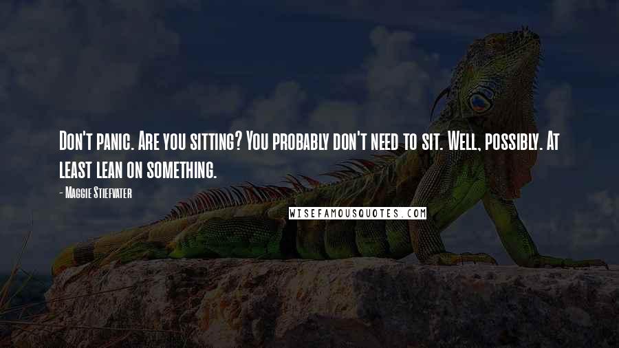 Maggie Stiefvater Quotes: Don't panic. Are you sitting? You probably don't need to sit. Well, possibly. At least lean on something.