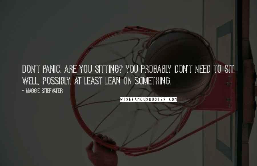 Maggie Stiefvater Quotes: Don't panic. Are you sitting? You probably don't need to sit. Well, possibly. At least lean on something.