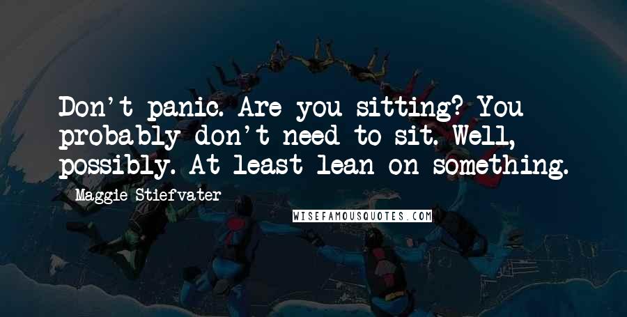Maggie Stiefvater Quotes: Don't panic. Are you sitting? You probably don't need to sit. Well, possibly. At least lean on something.