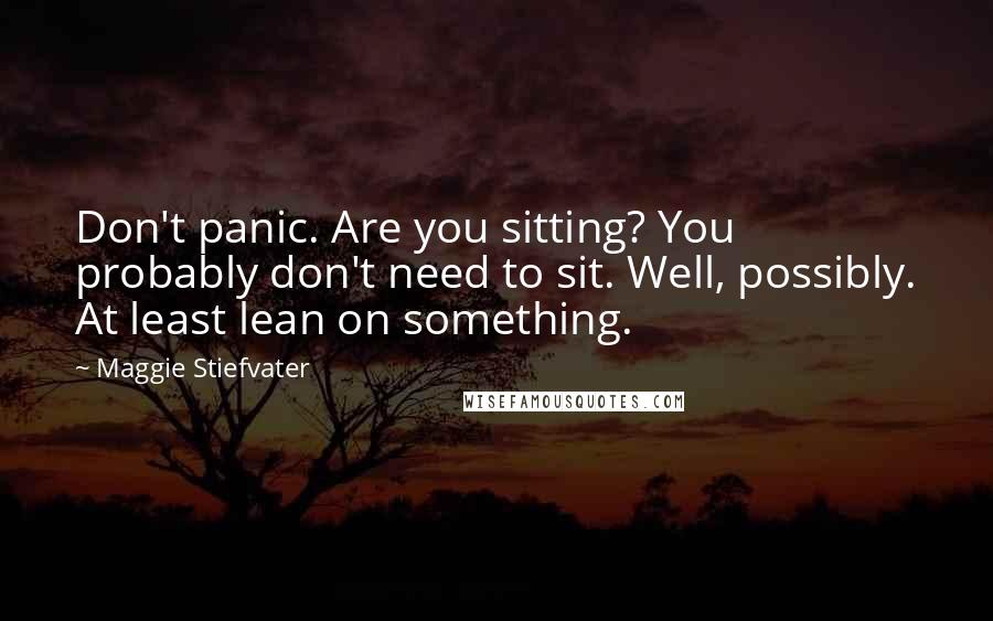 Maggie Stiefvater Quotes: Don't panic. Are you sitting? You probably don't need to sit. Well, possibly. At least lean on something.