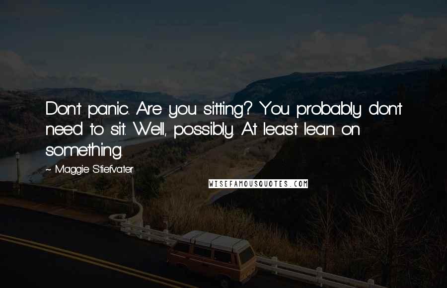 Maggie Stiefvater Quotes: Don't panic. Are you sitting? You probably don't need to sit. Well, possibly. At least lean on something.