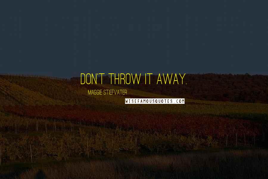 Maggie Stiefvater Quotes: Don't throw it away.