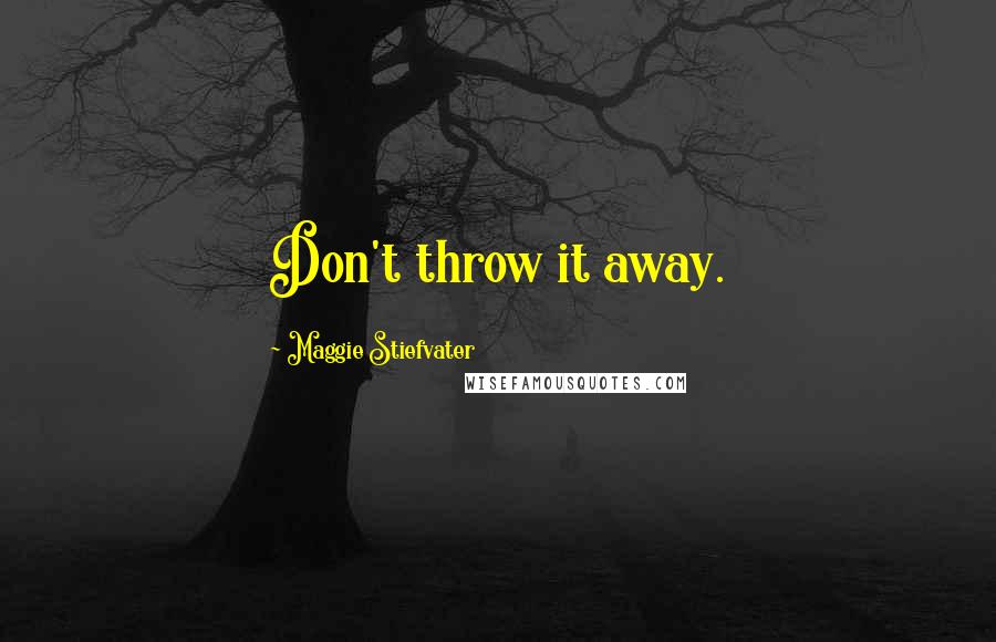 Maggie Stiefvater Quotes: Don't throw it away.