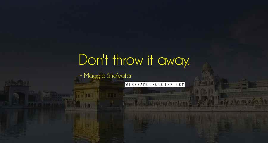 Maggie Stiefvater Quotes: Don't throw it away.