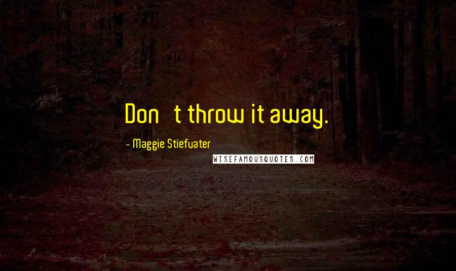 Maggie Stiefvater Quotes: Don't throw it away.