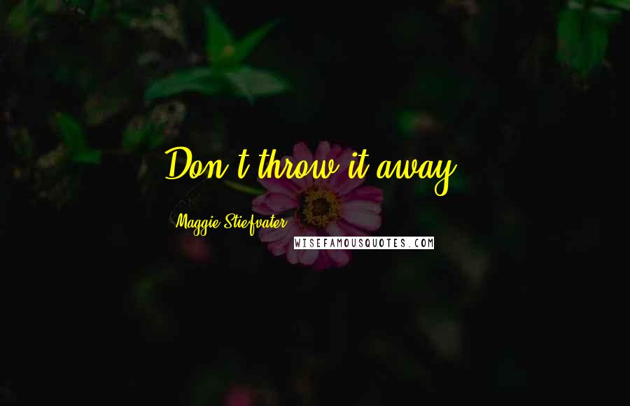 Maggie Stiefvater Quotes: Don't throw it away.