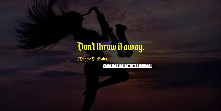 Maggie Stiefvater Quotes: Don't throw it away.