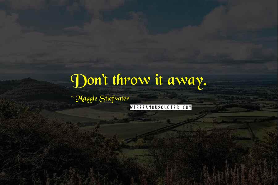 Maggie Stiefvater Quotes: Don't throw it away.