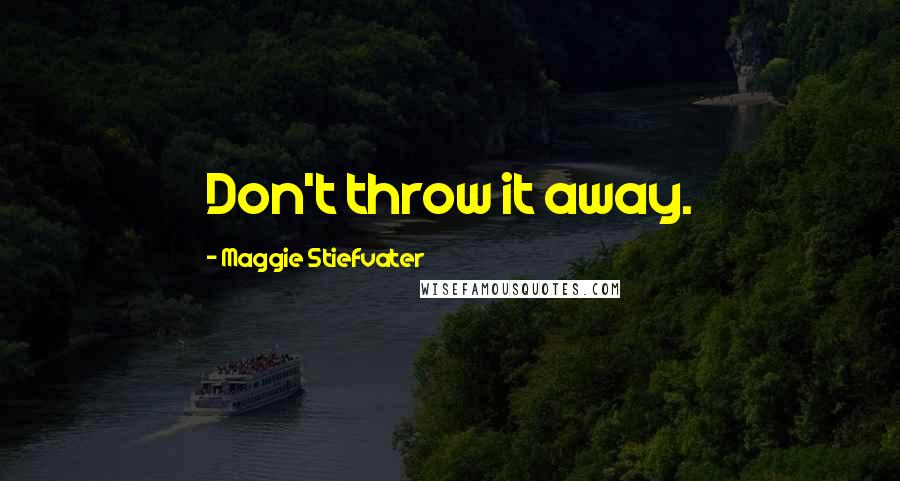 Maggie Stiefvater Quotes: Don't throw it away.