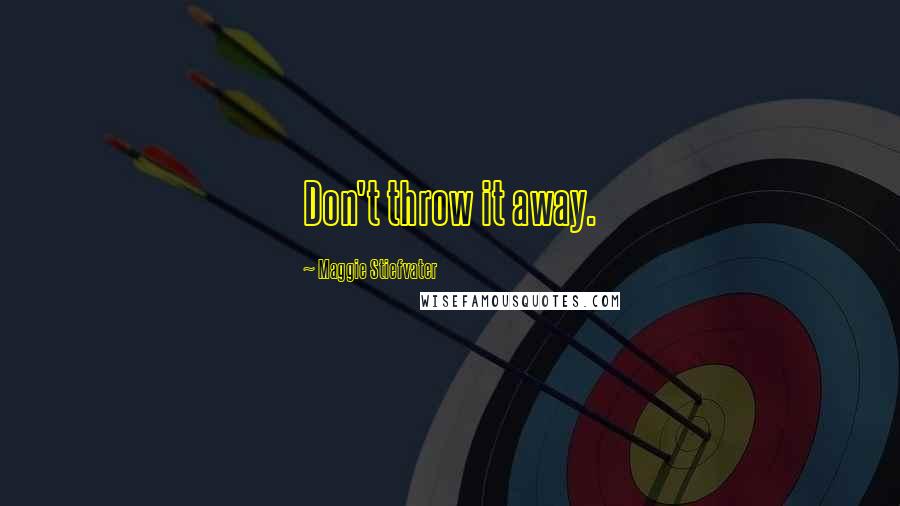Maggie Stiefvater Quotes: Don't throw it away.