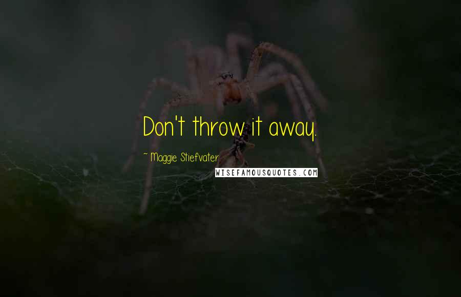 Maggie Stiefvater Quotes: Don't throw it away.