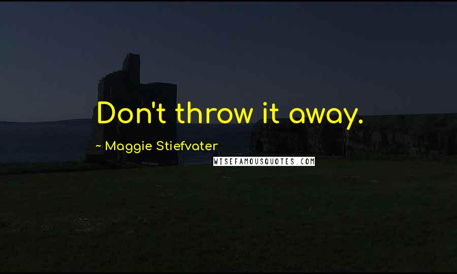 Maggie Stiefvater Quotes: Don't throw it away.